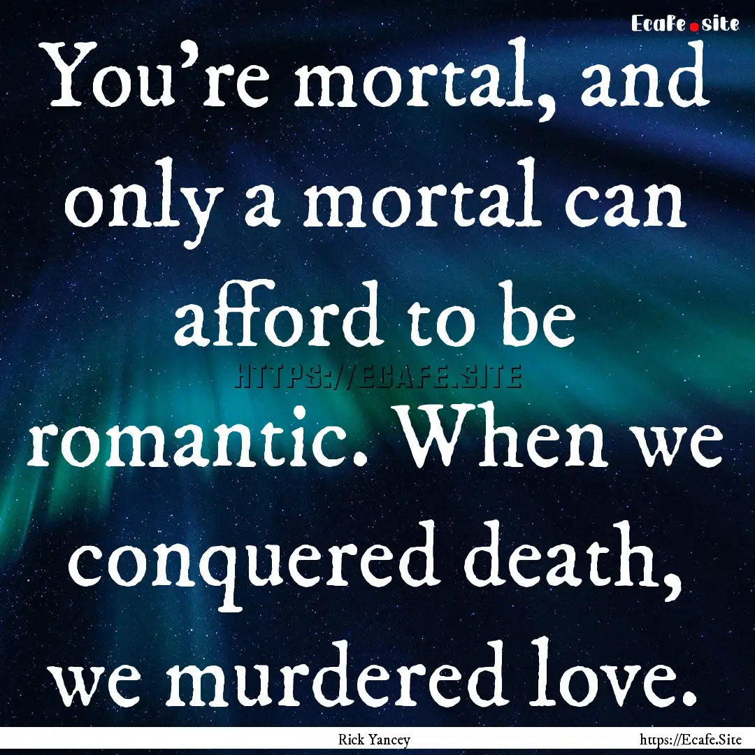 You're mortal, and only a mortal can afford.... : Quote by Rick Yancey