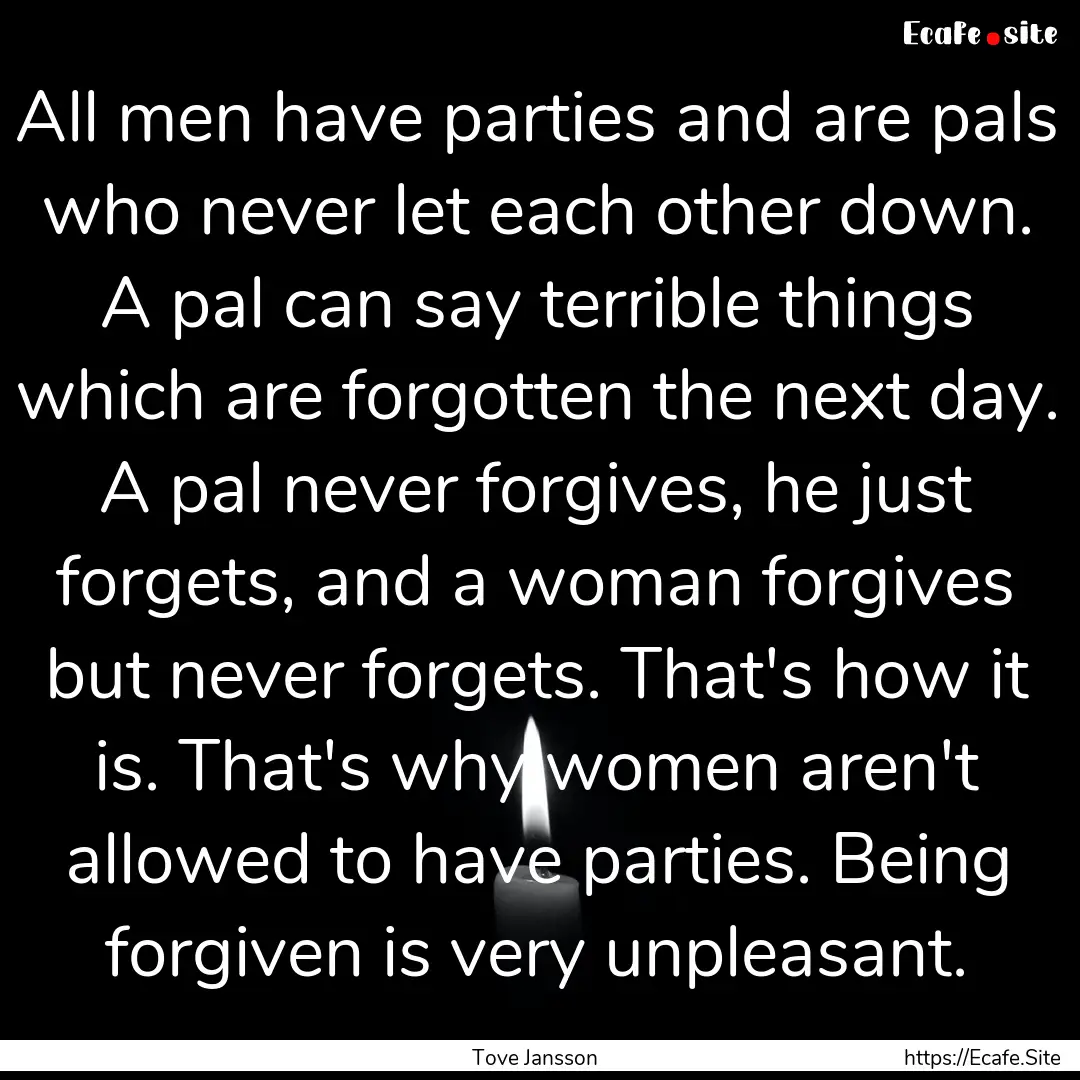 All men have parties and are pals who never.... : Quote by Tove Jansson