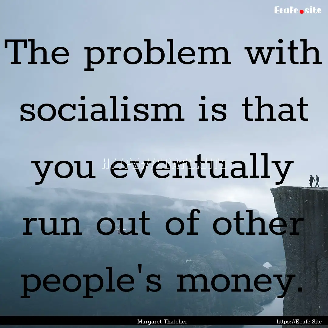 The problem with socialism is that you eventually.... : Quote by Margaret Thatcher