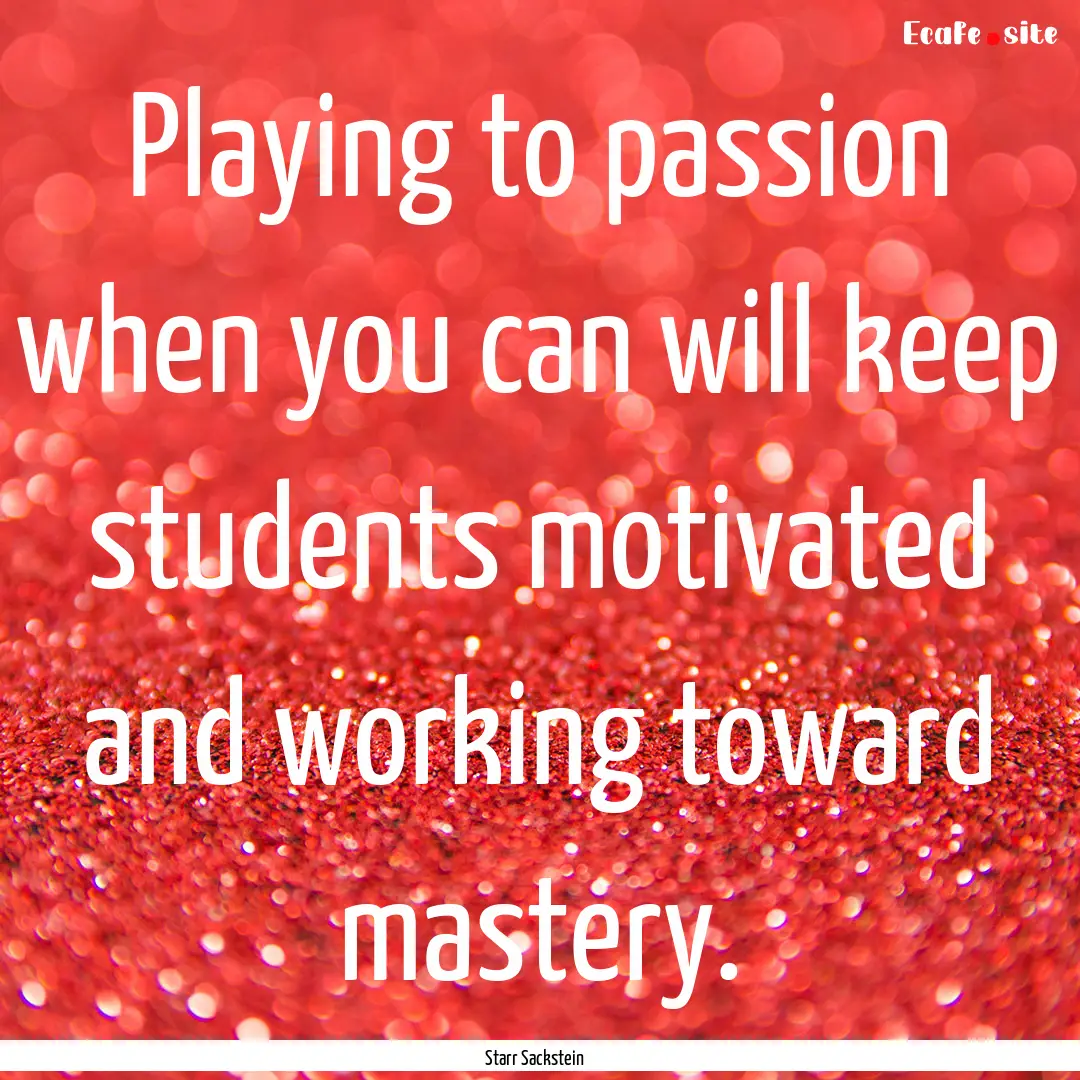 Playing to passion when you can will keep.... : Quote by Starr Sackstein