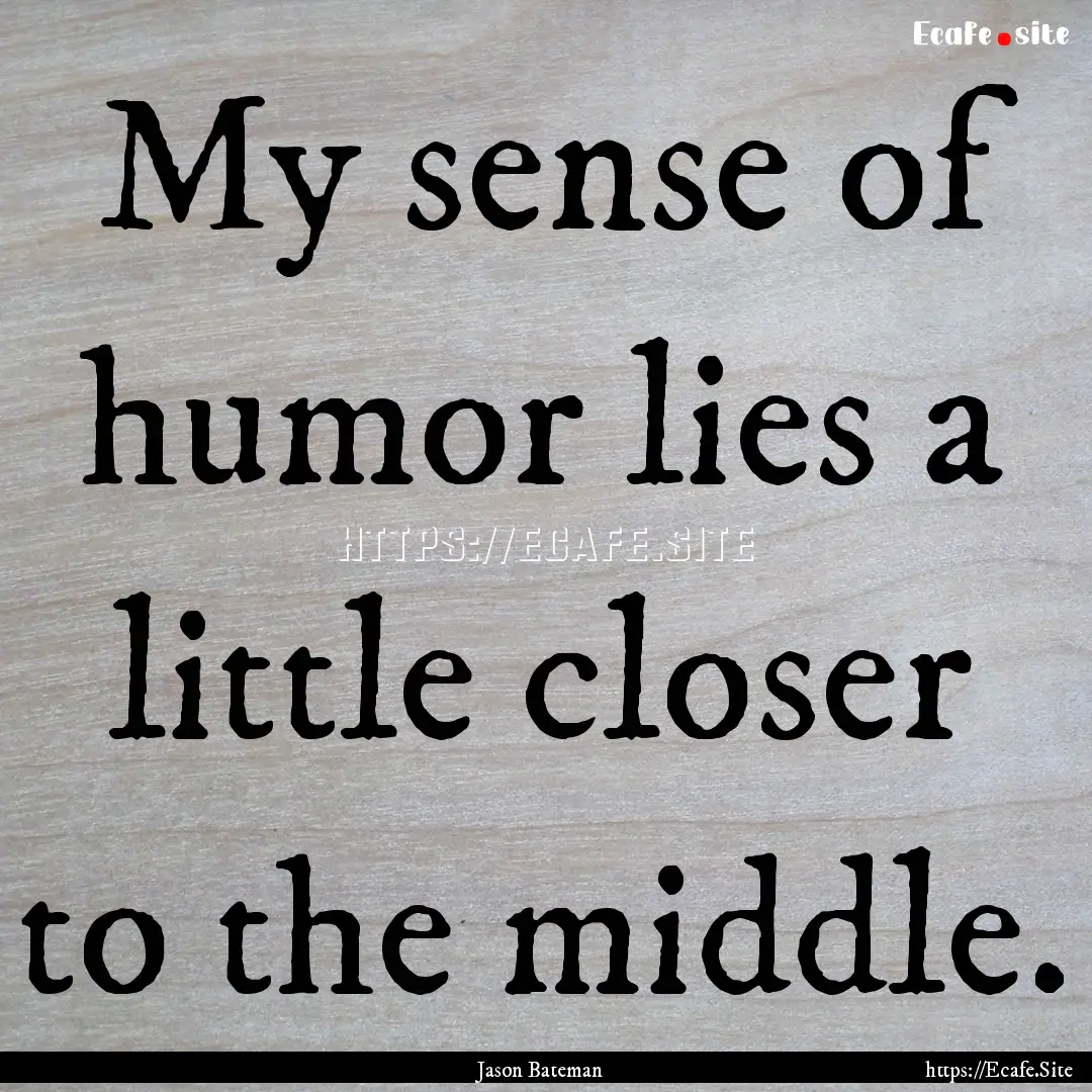 My sense of humor lies a little closer to.... : Quote by Jason Bateman