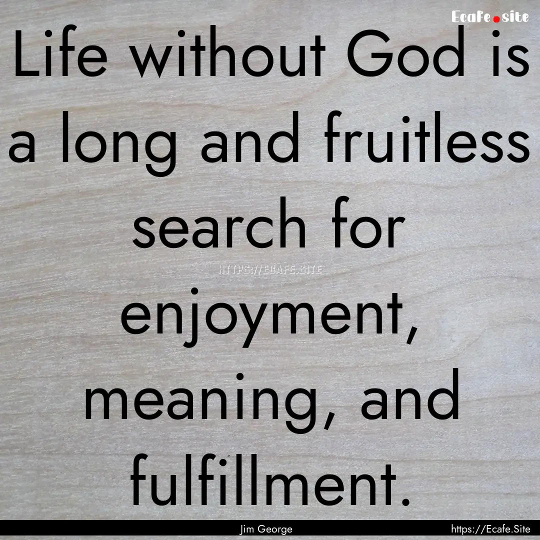 Life without God is a long and fruitless.... : Quote by Jim George