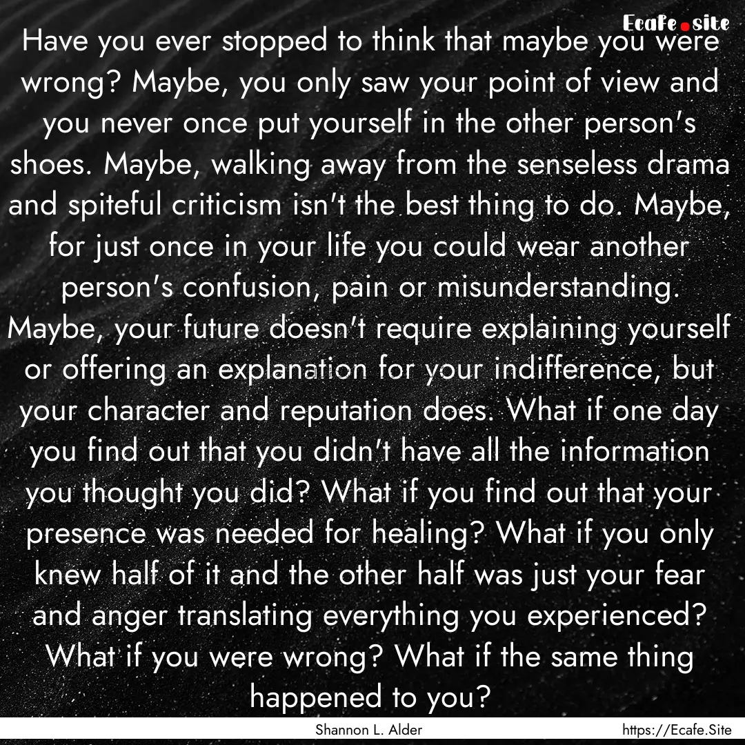 Have you ever stopped to think that maybe.... : Quote by Shannon L. Alder