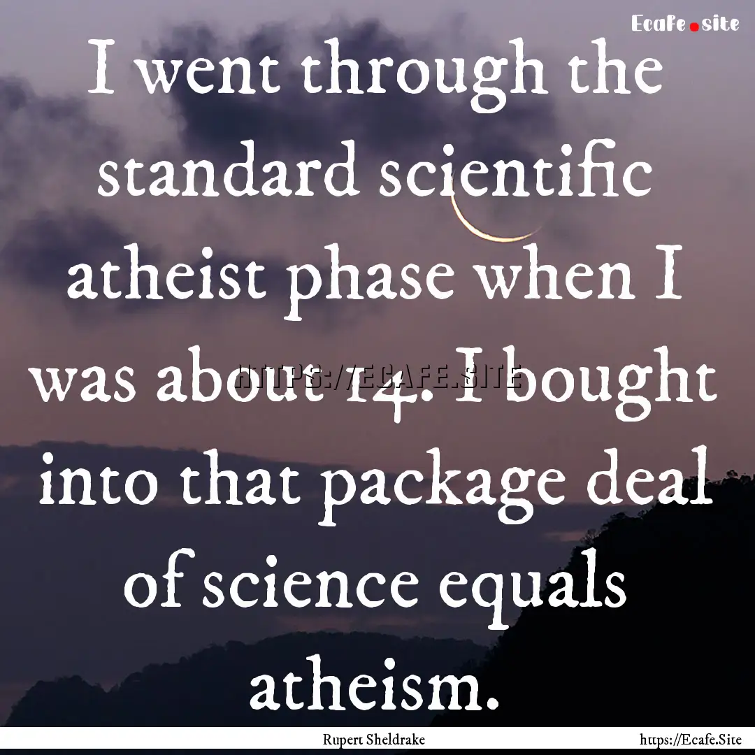 I went through the standard scientific atheist.... : Quote by Rupert Sheldrake