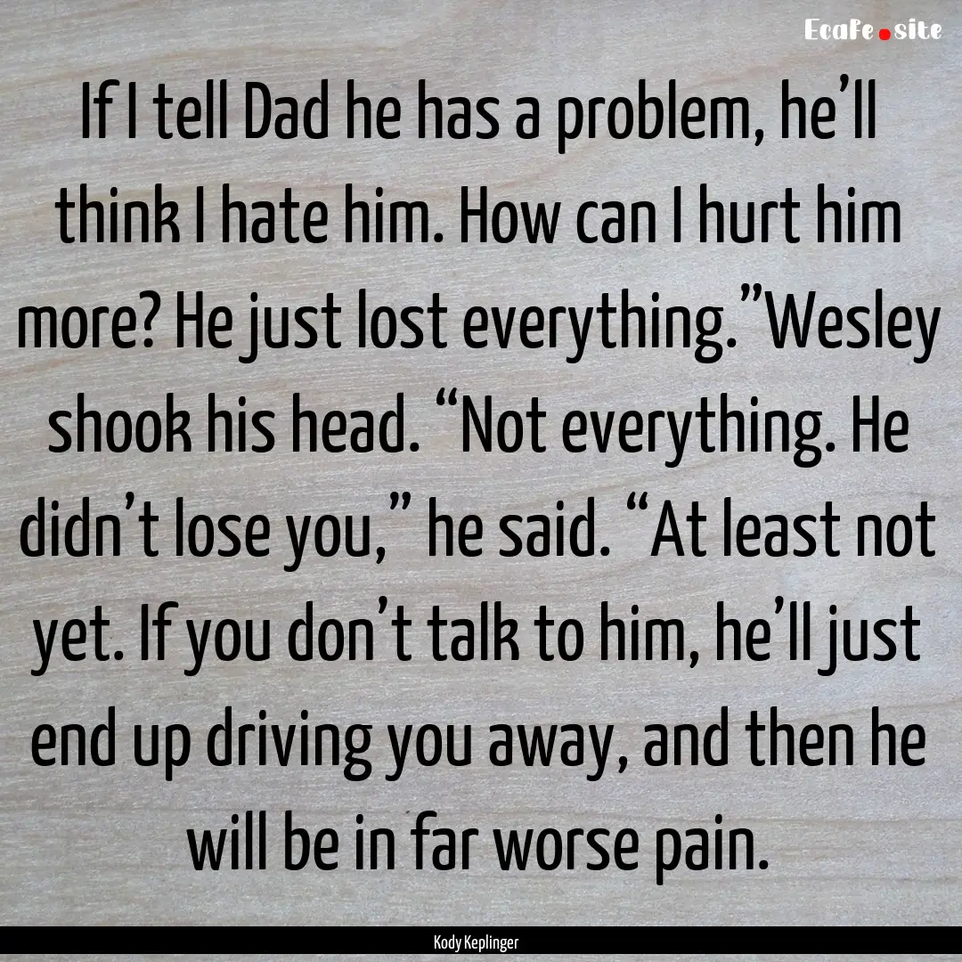 If I tell Dad he has a problem, he’ll think.... : Quote by Kody Keplinger