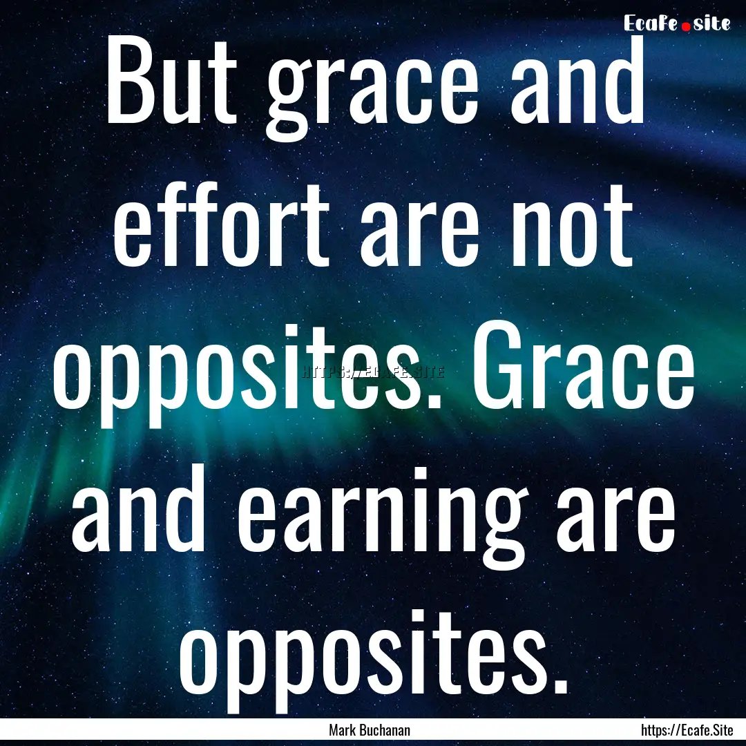 But grace and effort are not opposites. Grace.... : Quote by Mark Buchanan