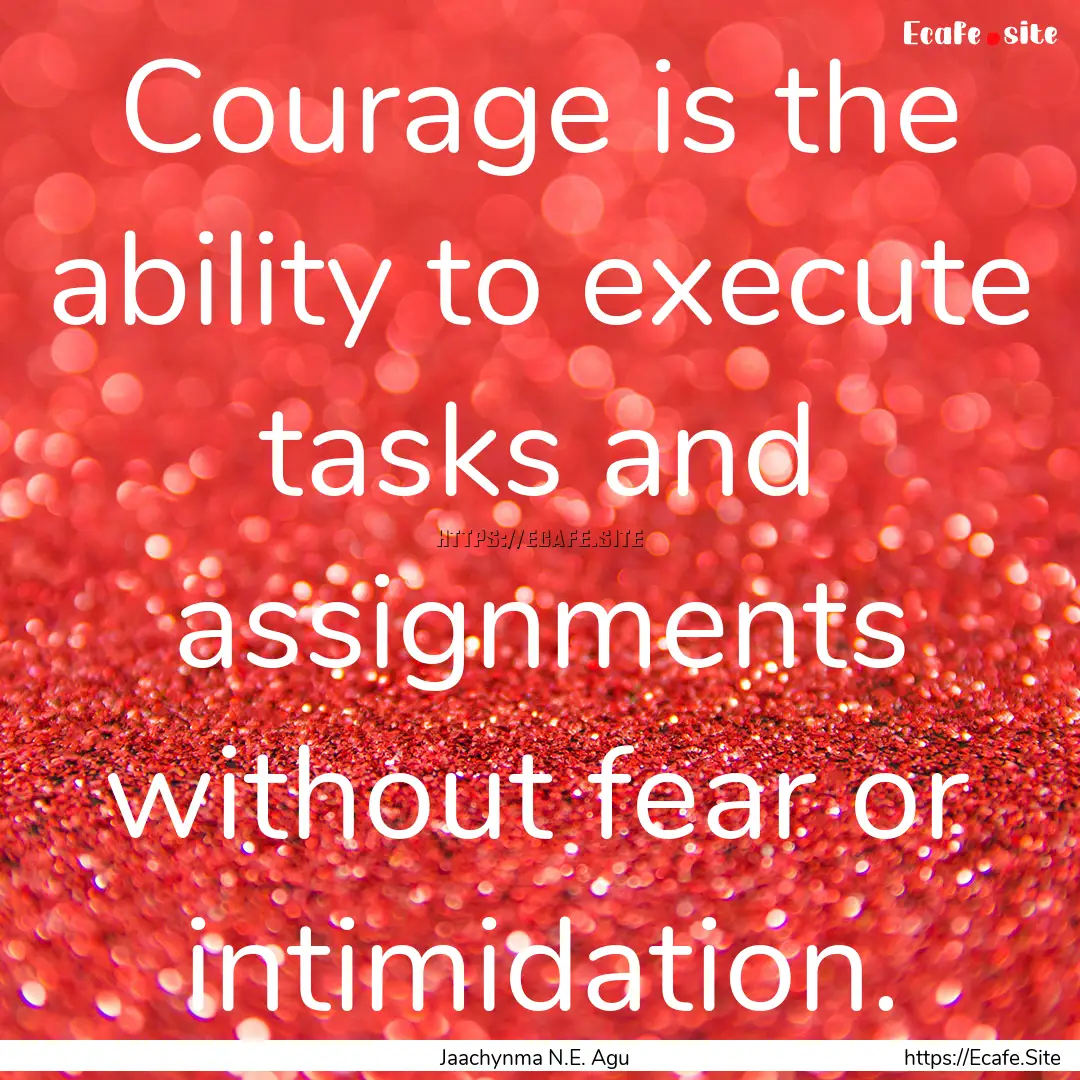 Courage is the ability to execute tasks and.... : Quote by Jaachynma N.E. Agu