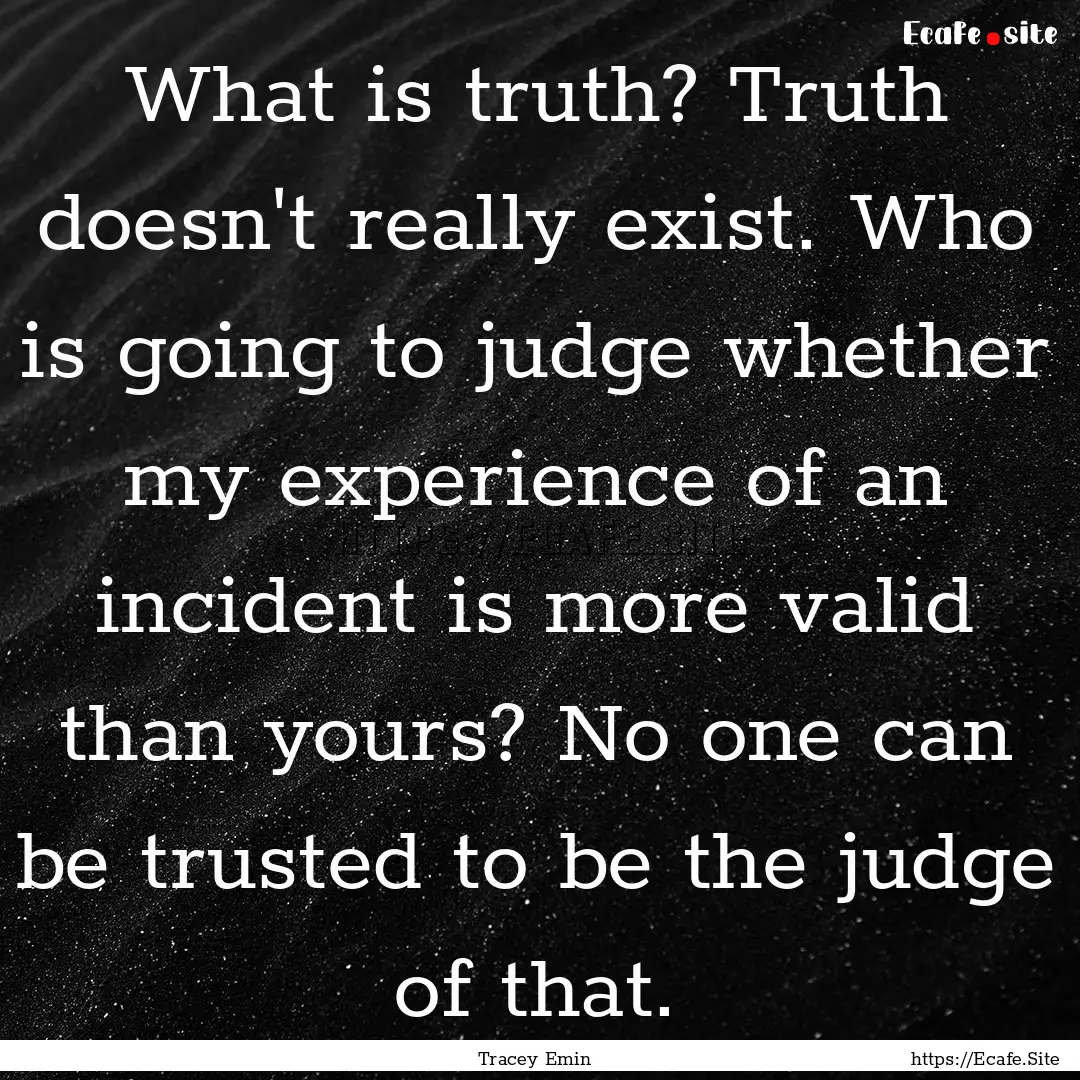 What is truth? Truth doesn't really exist..... : Quote by Tracey Emin