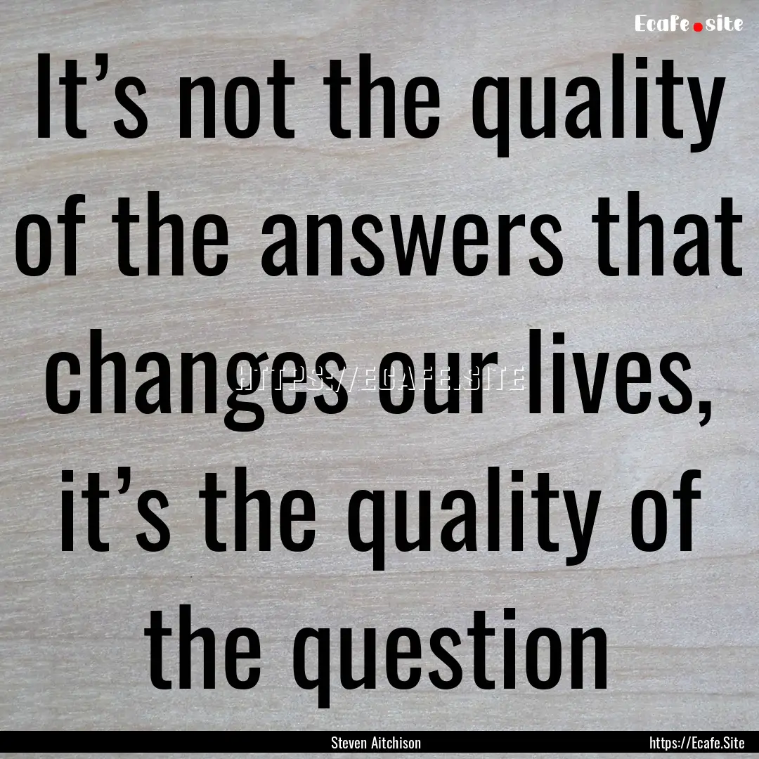 It’s not the quality of the answers that.... : Quote by Steven Aitchison