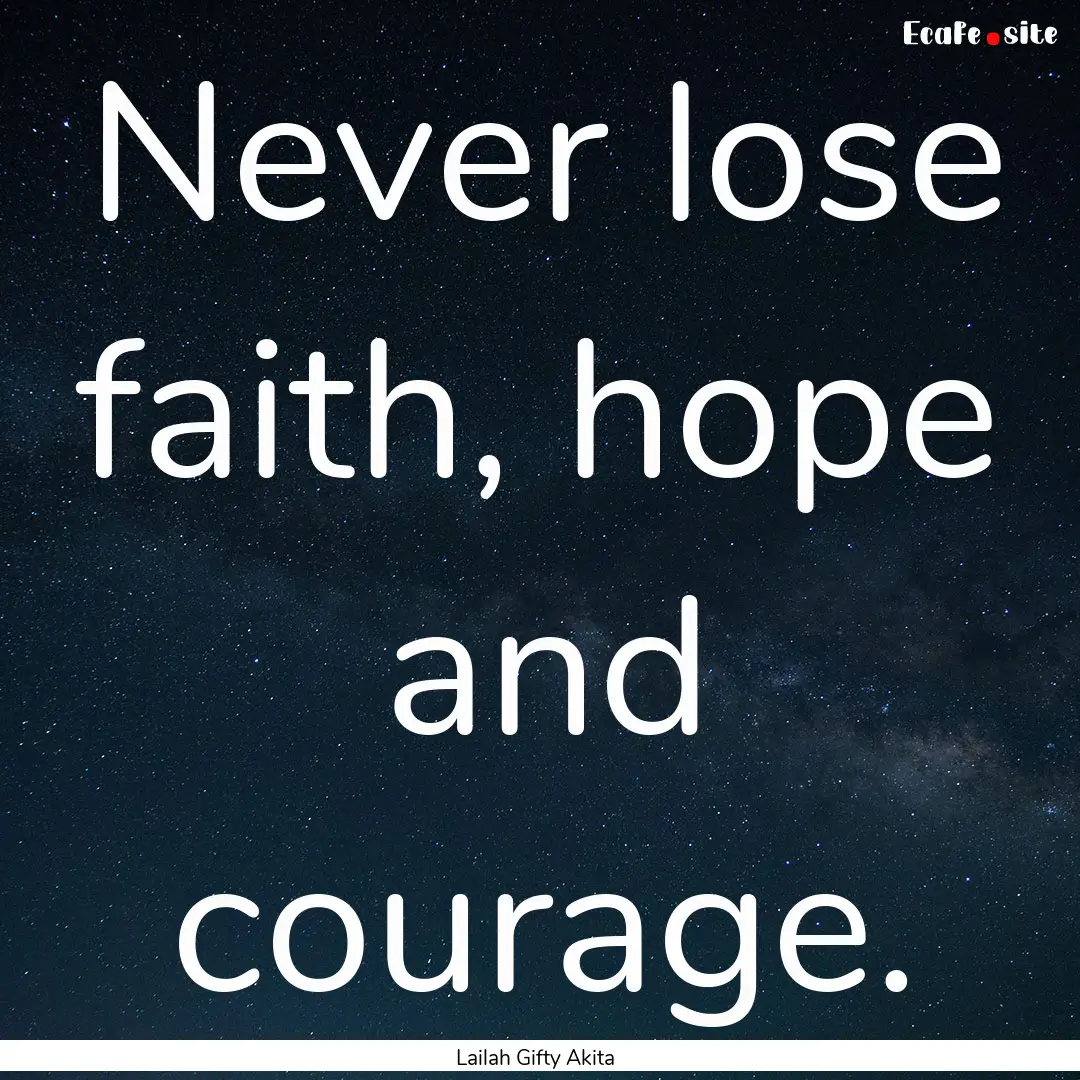 Never lose faith, hope and courage. : Quote by Lailah Gifty Akita