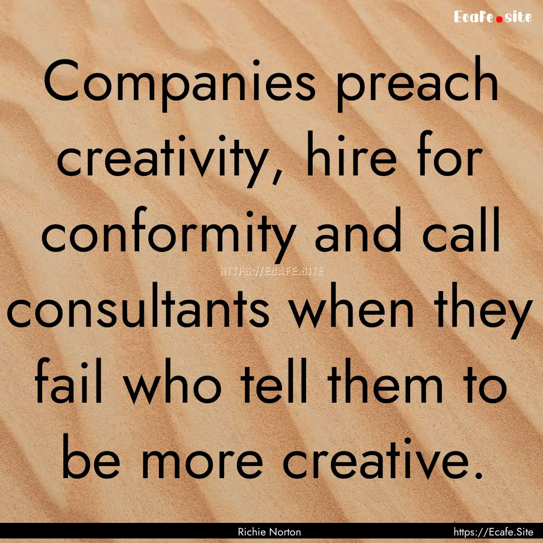 Companies preach creativity, hire for conformity.... : Quote by Richie Norton