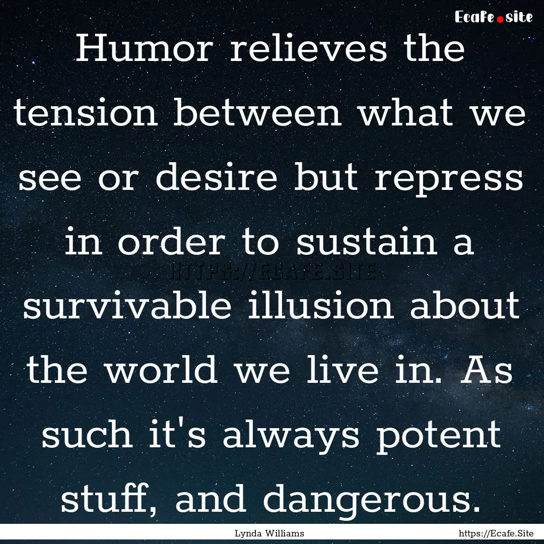 Humor relieves the tension between what we.... : Quote by Lynda Williams