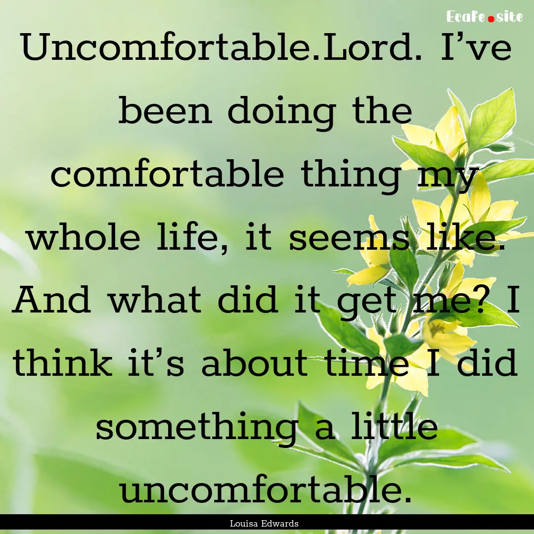 Uncomfortable.Lord. I’ve been doing the.... : Quote by Louisa Edwards