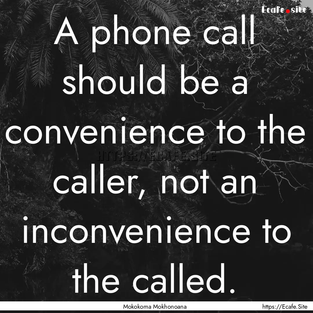 A phone call should be a convenience to the.... : Quote by Mokokoma Mokhonoana