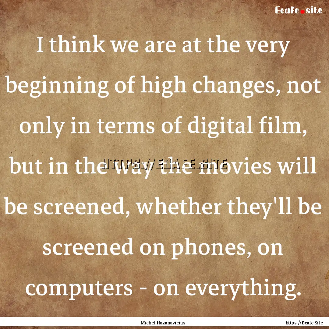 I think we are at the very beginning of high.... : Quote by Michel Hazanavicius