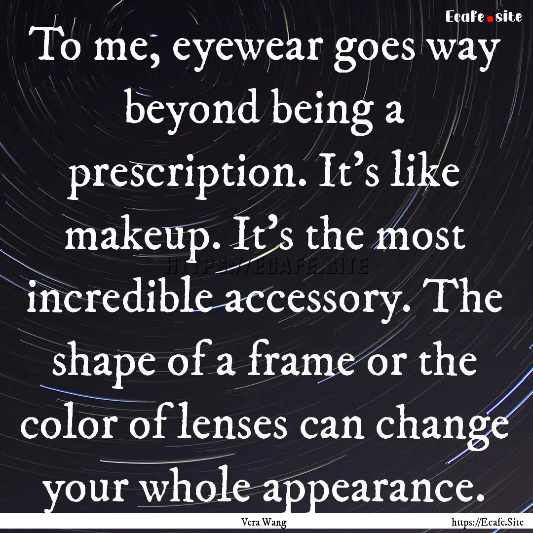 To me, eyewear goes way beyond being a prescription..... : Quote by Vera Wang