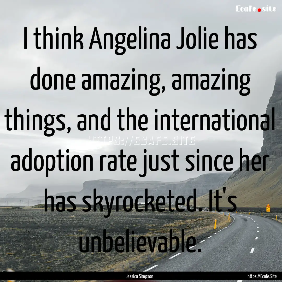 I think Angelina Jolie has done amazing,.... : Quote by Jessica Simpson