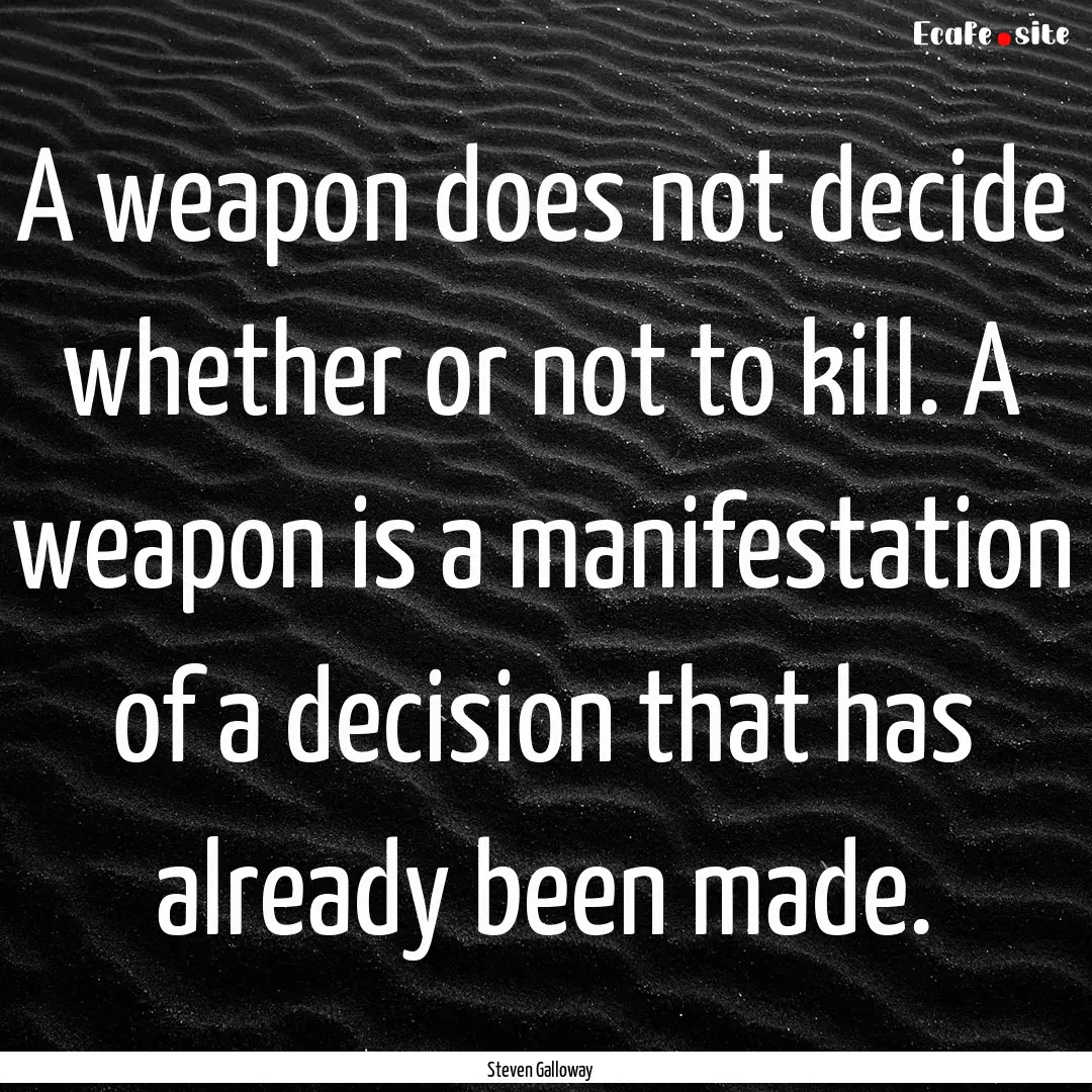 A weapon does not decide whether or not to.... : Quote by Steven Galloway