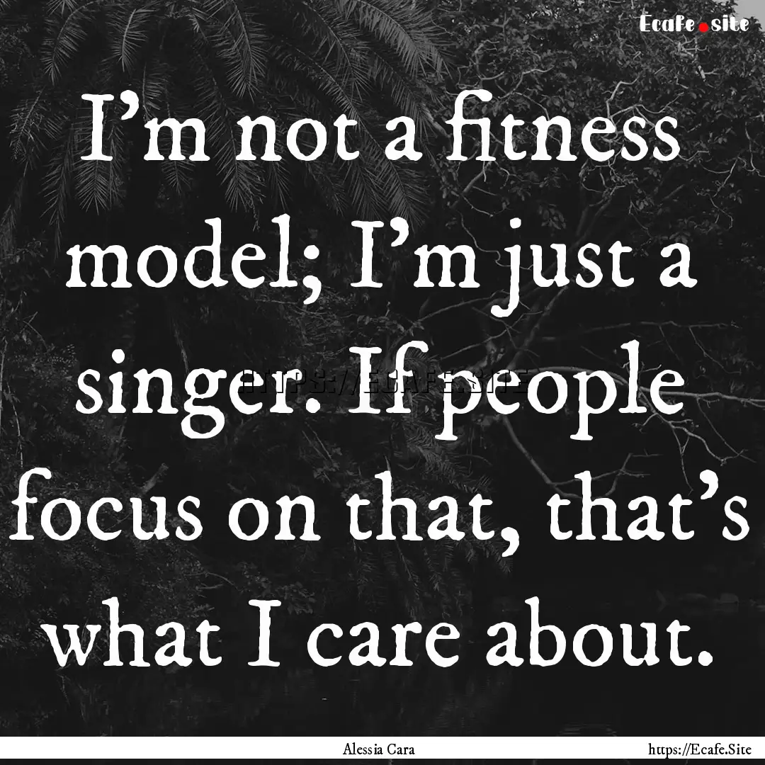 I'm not a fitness model; I'm just a singer..... : Quote by Alessia Cara