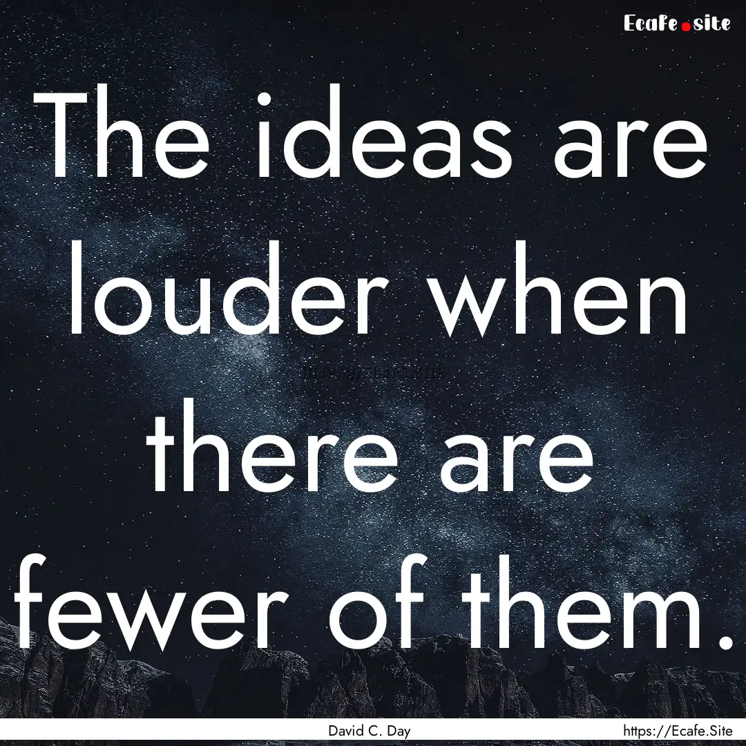 The ideas are louder when there are fewer.... : Quote by David C. Day