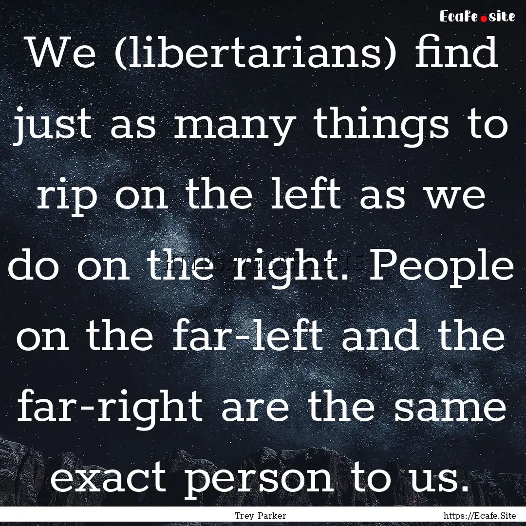 We (libertarians) find just as many things.... : Quote by Trey Parker