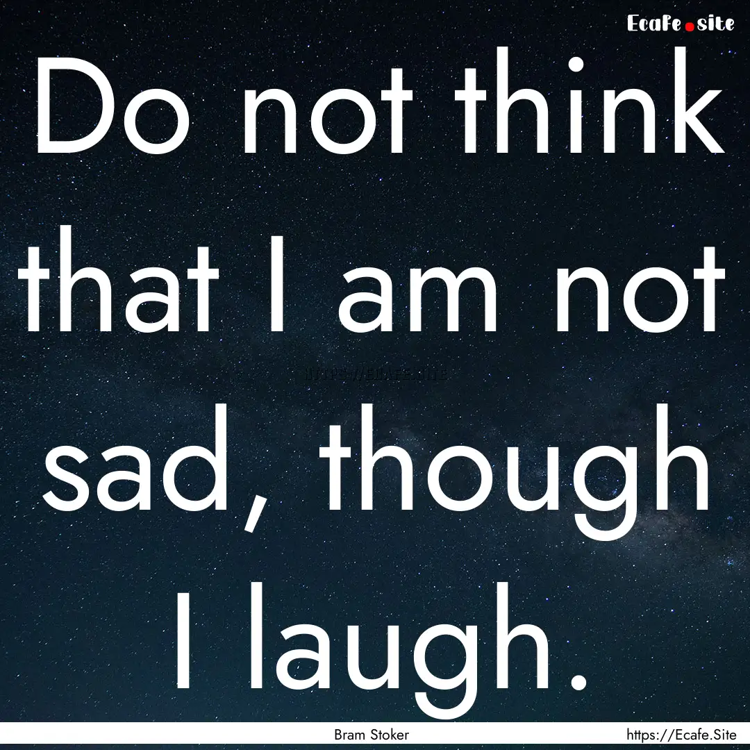 Do not think that I am not sad, though I.... : Quote by Bram Stoker