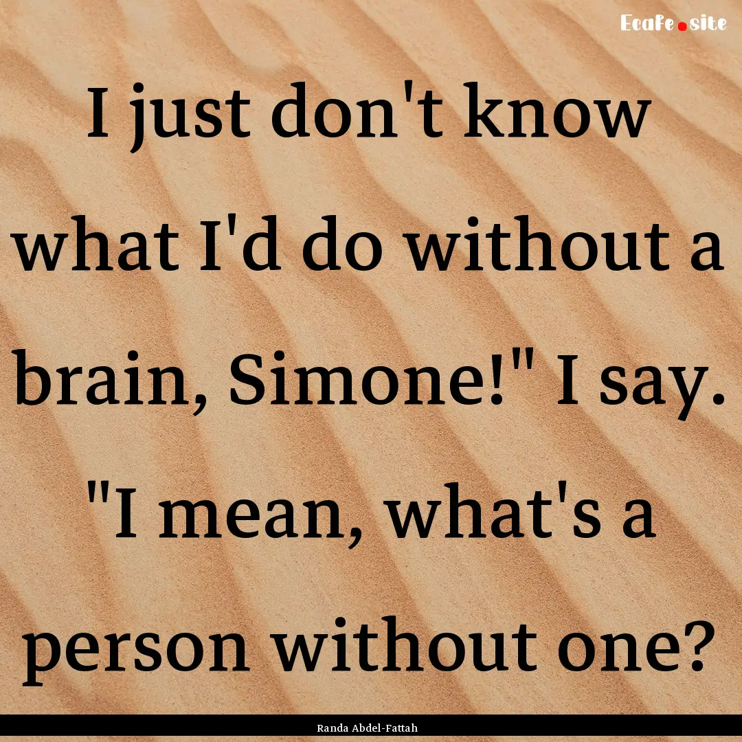 I just don't know what I'd do without a brain,.... : Quote by Randa Abdel-Fattah