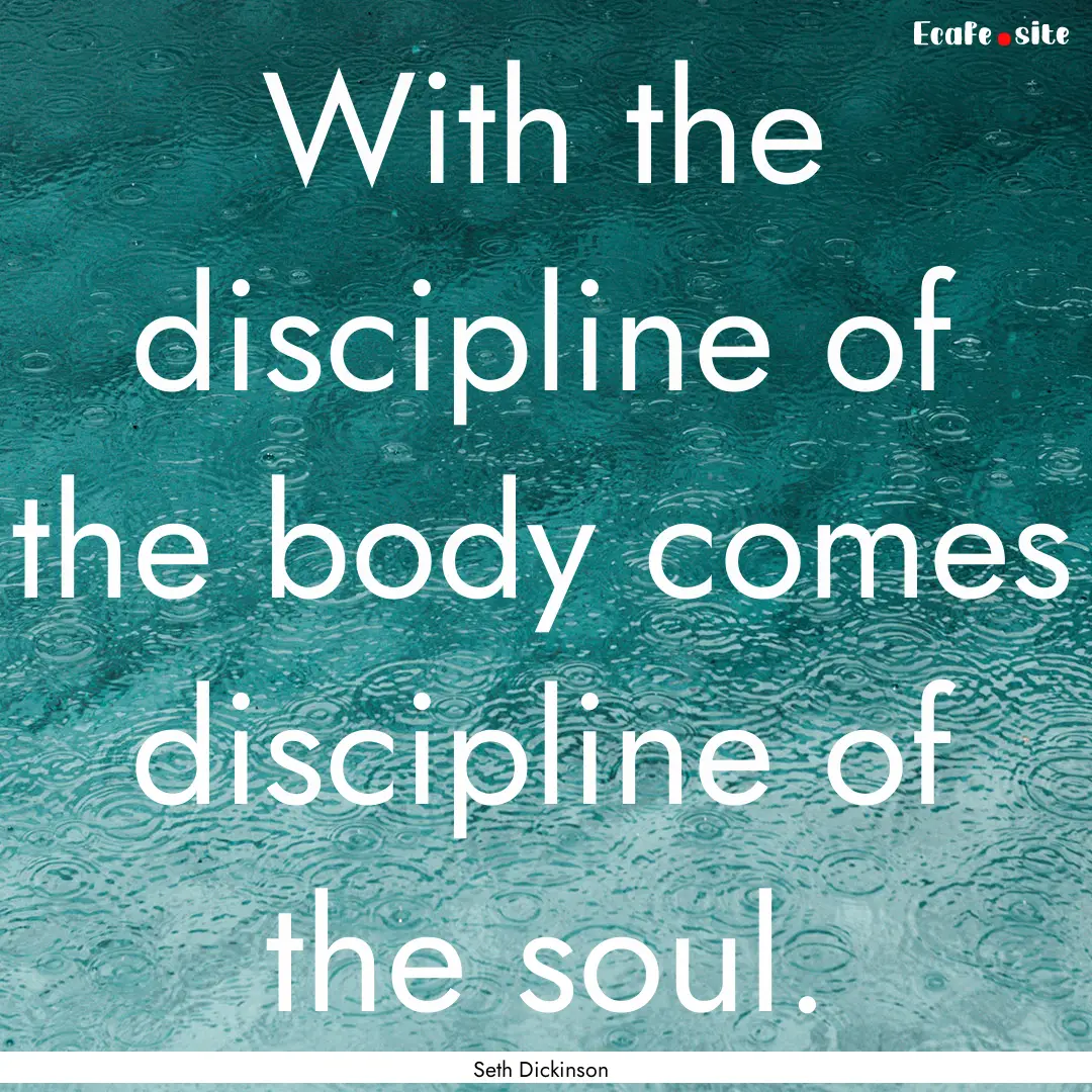 With the discipline of the body comes discipline.... : Quote by Seth Dickinson