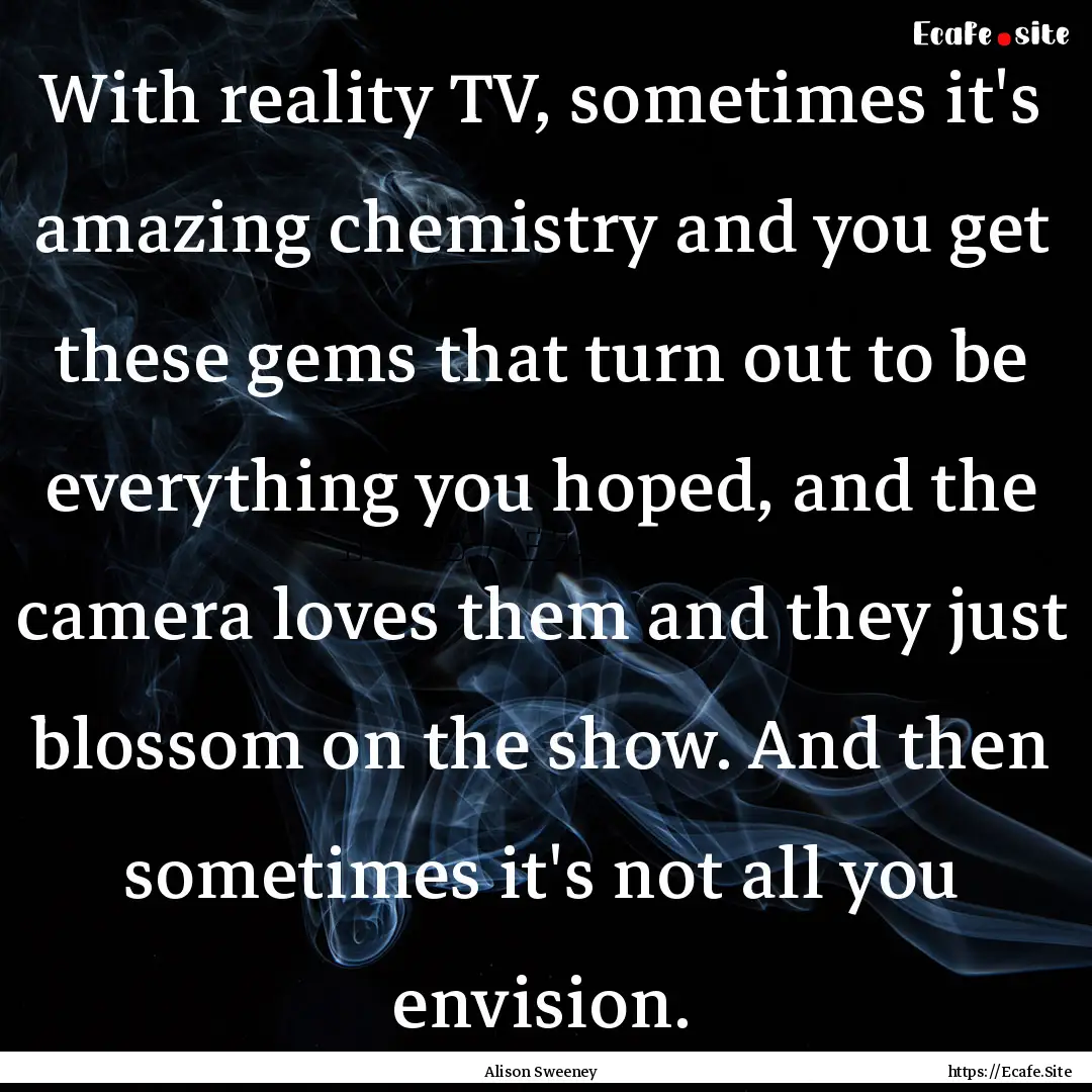 With reality TV, sometimes it's amazing chemistry.... : Quote by Alison Sweeney