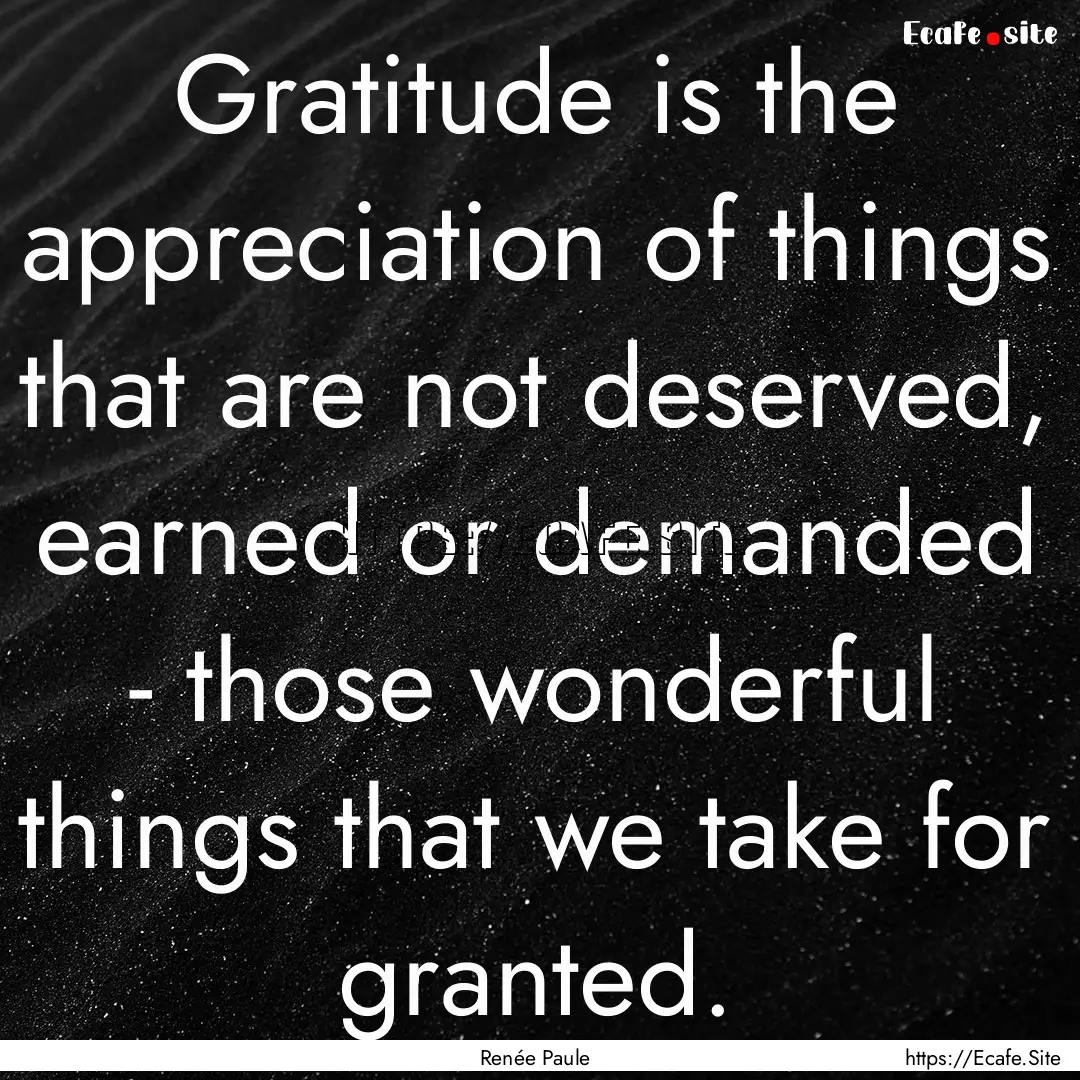 Gratitude is the appreciation of things that.... : Quote by Renée Paule