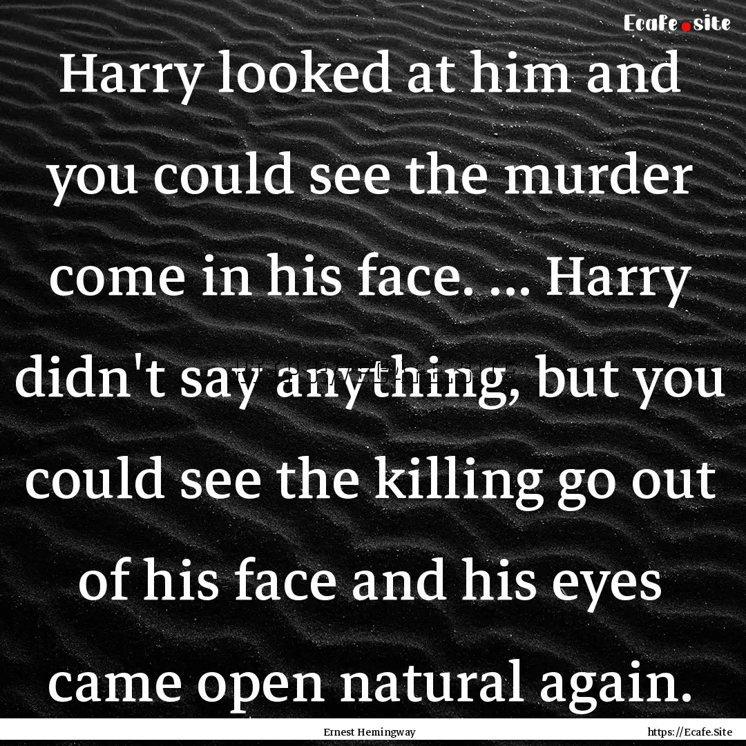 Harry looked at him and you could see the.... : Quote by Ernest Hemingway