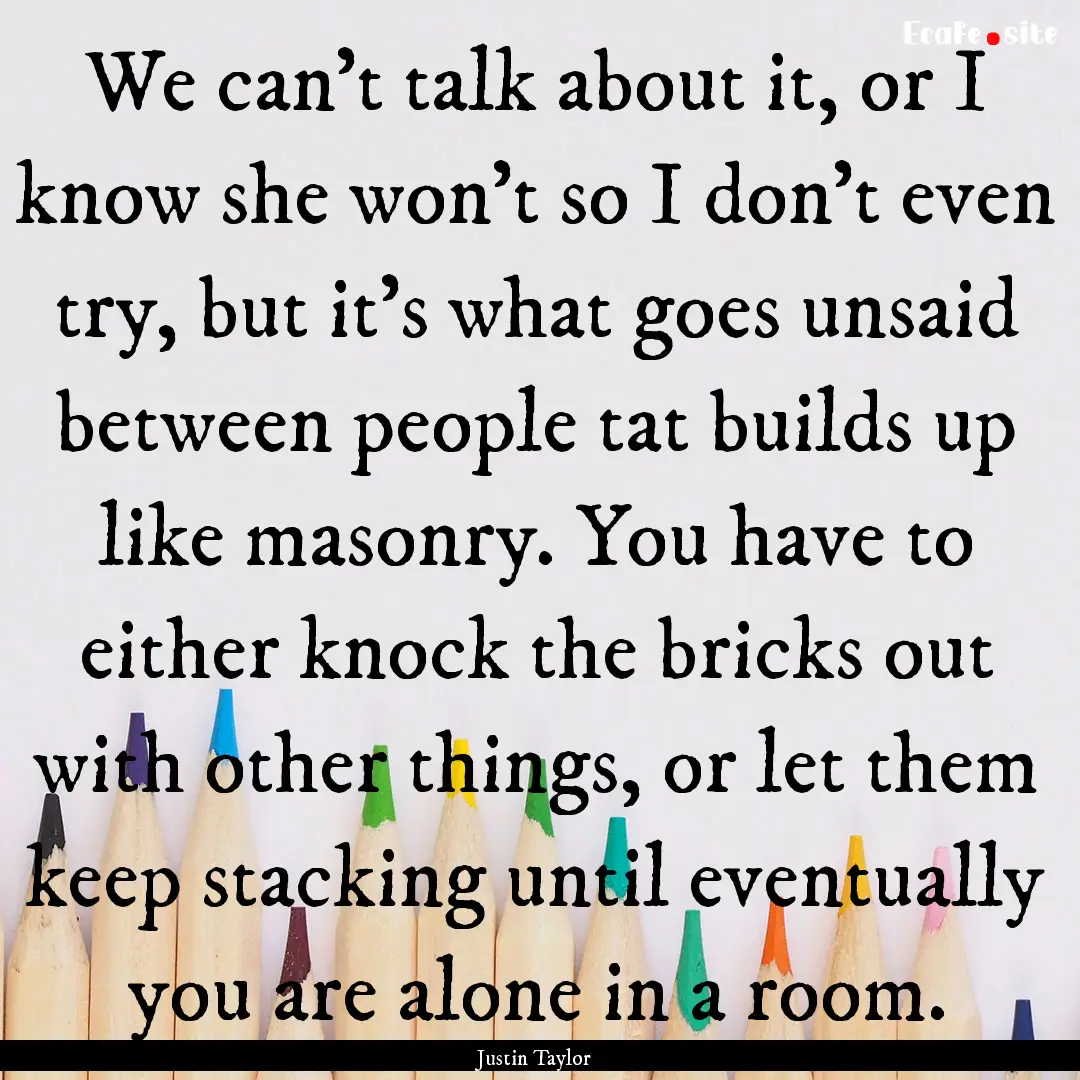 We can't talk about it, or I know she won't.... : Quote by Justin Taylor