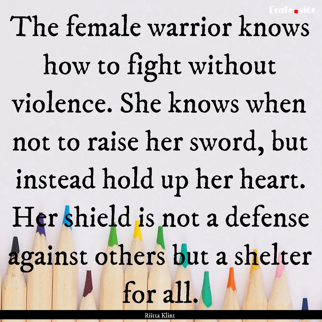 The female warrior knows how to fight without.... : Quote by Riitta Klint