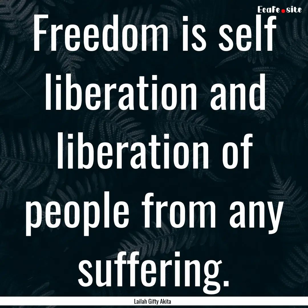 Freedom is self liberation and liberation.... : Quote by Lailah Gifty Akita