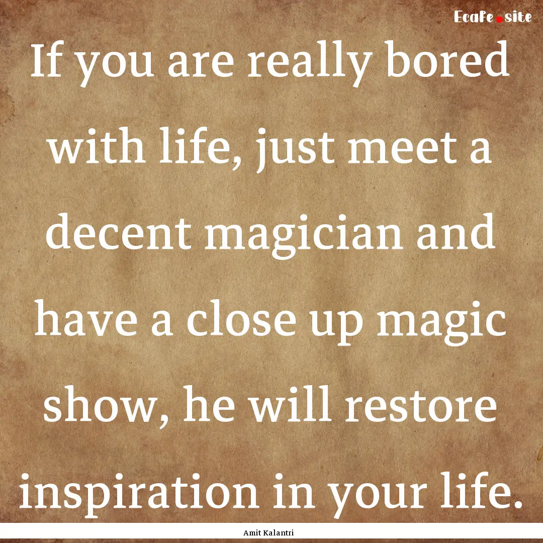 If you are really bored with life, just meet.... : Quote by Amit Kalantri