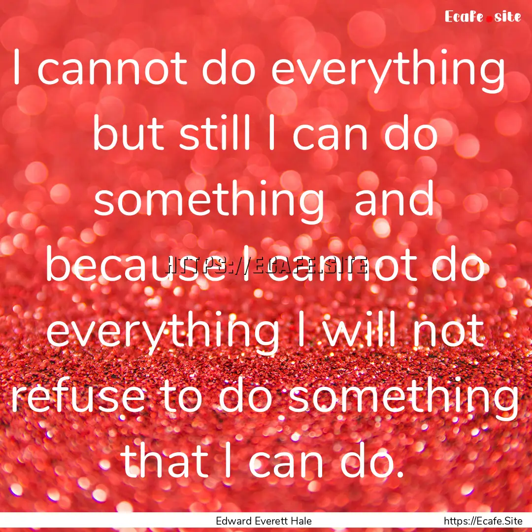 I cannot do everything but still I can do.... : Quote by Edward Everett Hale