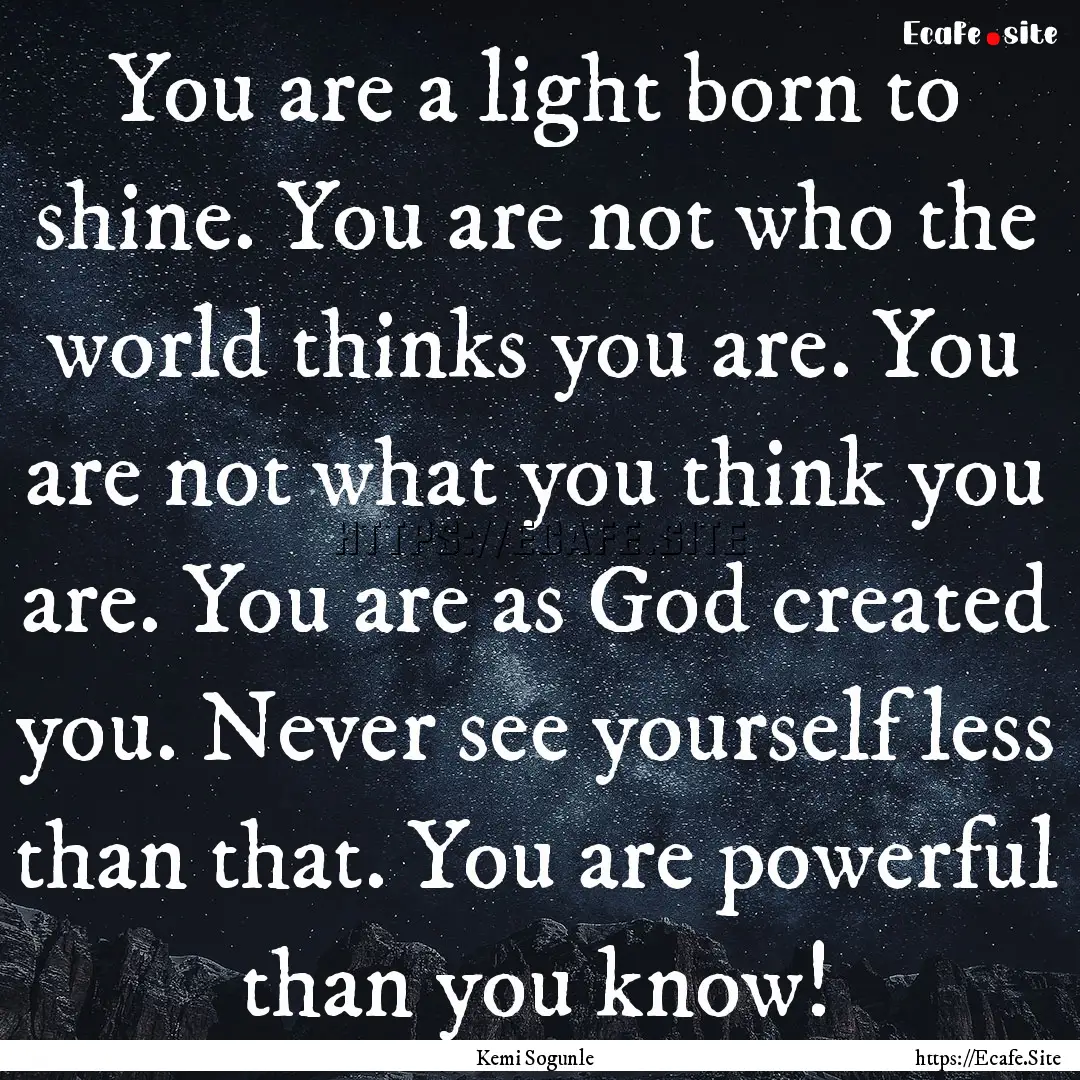 You are a light born to shine. You are not.... : Quote by Kemi Sogunle