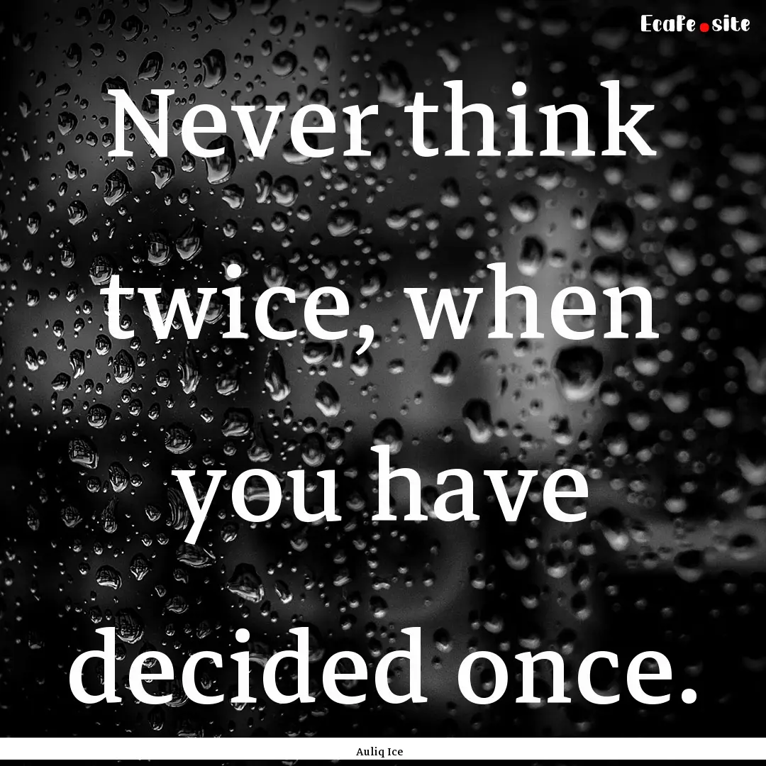 Never think twice, when you have decided.... : Quote by Auliq Ice