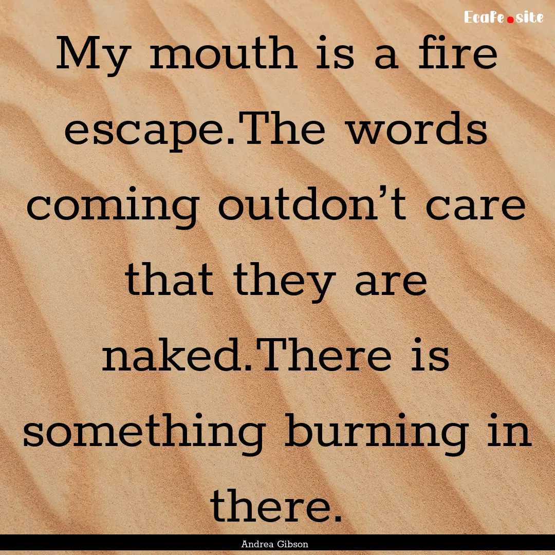 My mouth is a fire escape.The words coming.... : Quote by Andrea Gibson