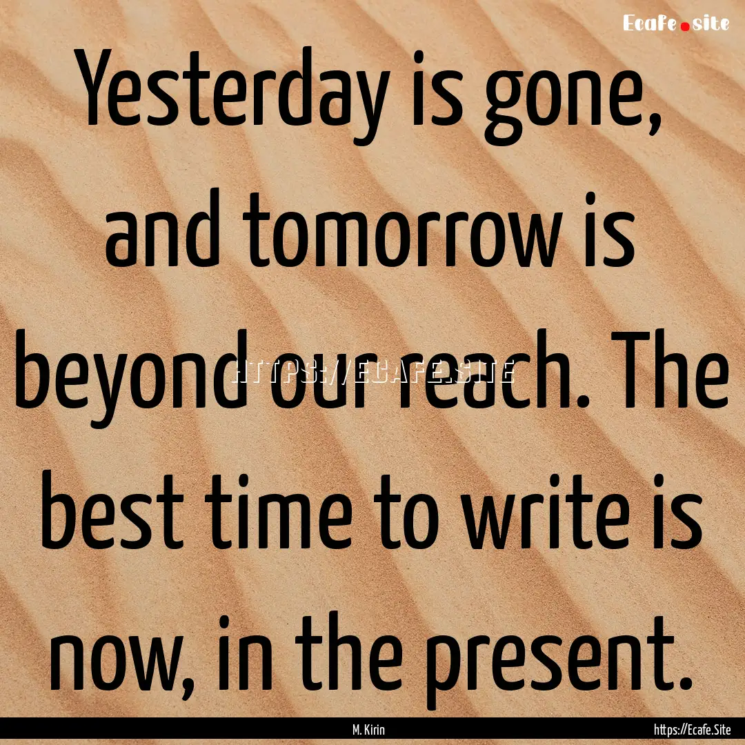 Yesterday is gone, and tomorrow is beyond.... : Quote by M. Kirin