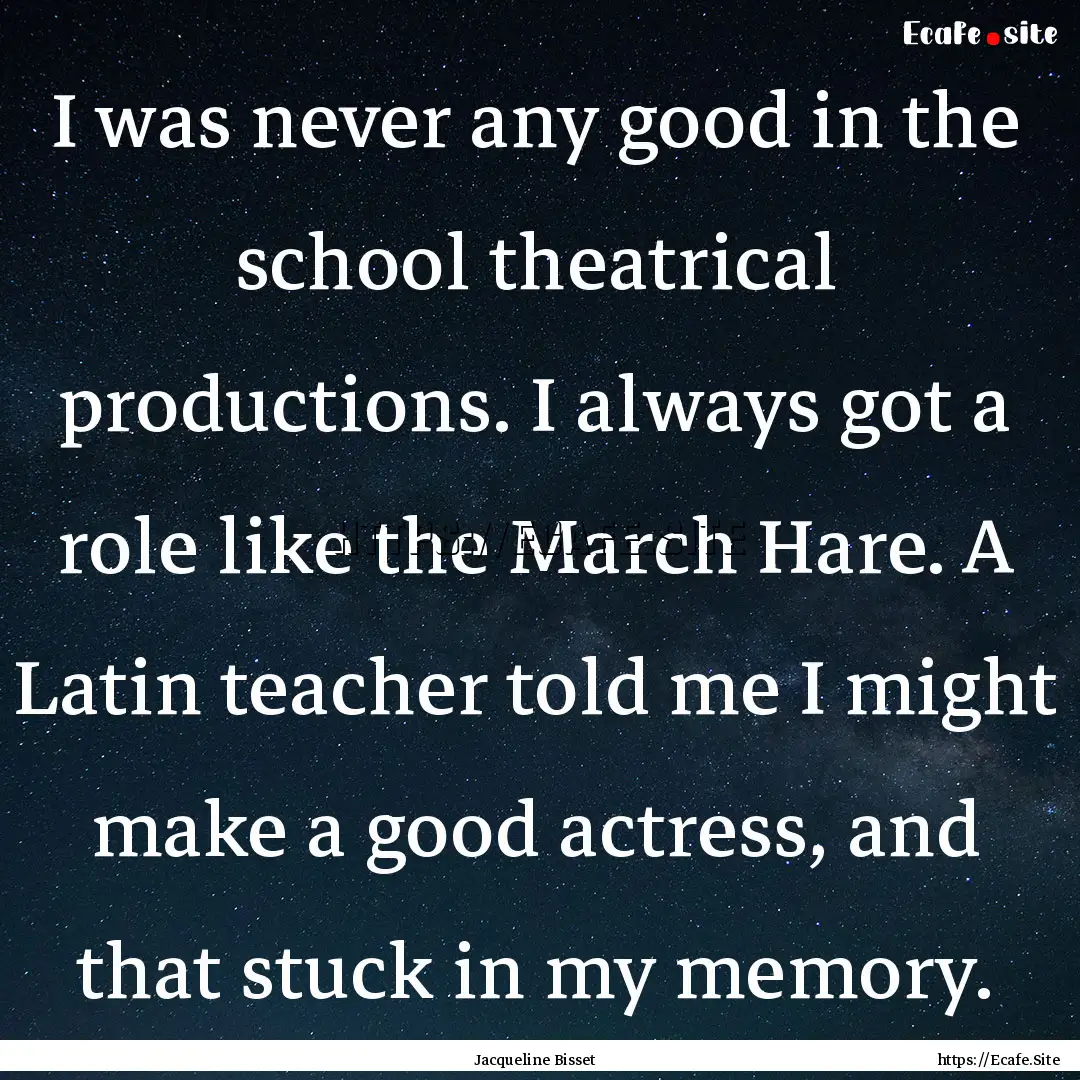 I was never any good in the school theatrical.... : Quote by Jacqueline Bisset