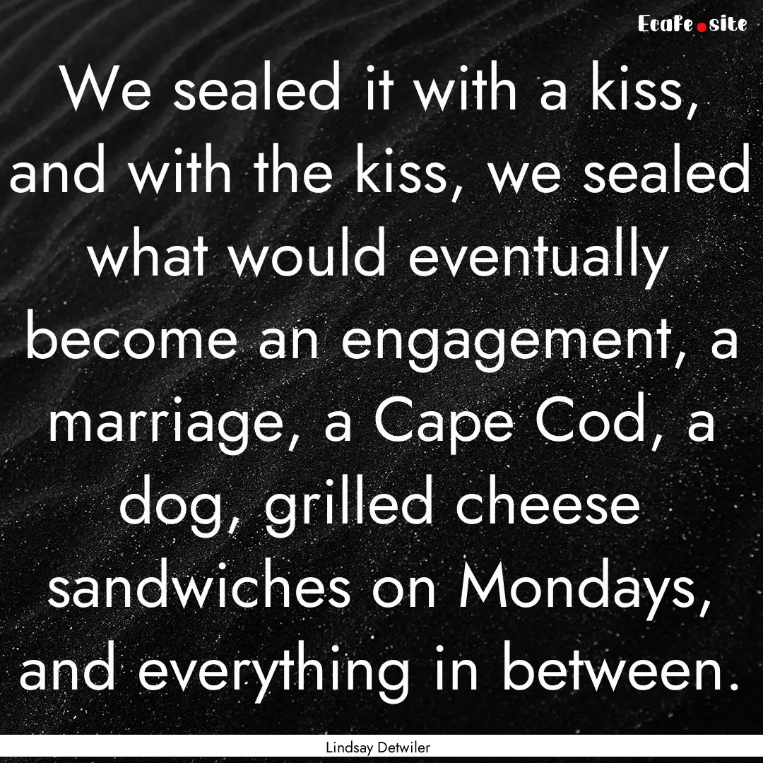 We sealed it with a kiss, and with the kiss,.... : Quote by Lindsay Detwiler