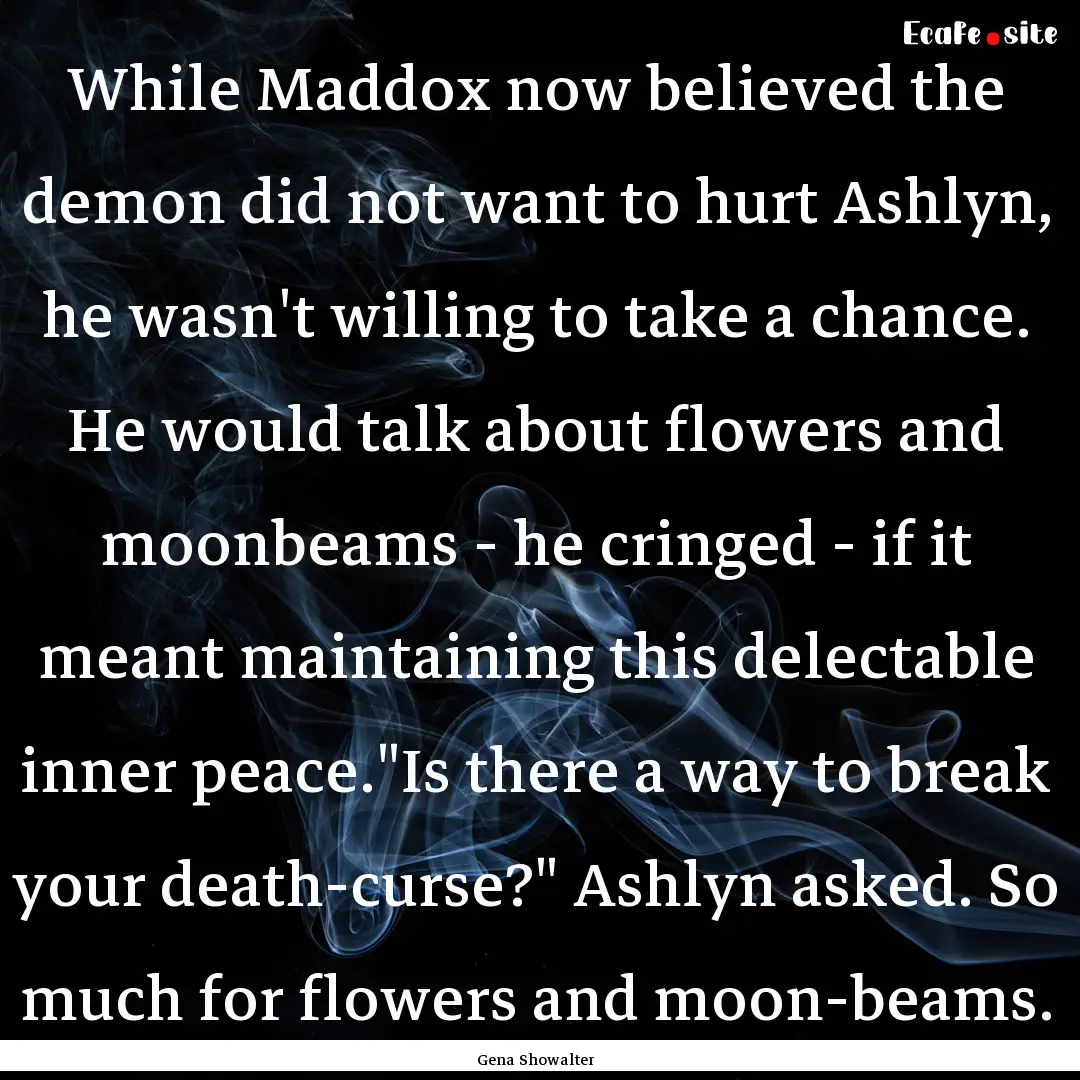 While Maddox now believed the demon did not.... : Quote by Gena Showalter