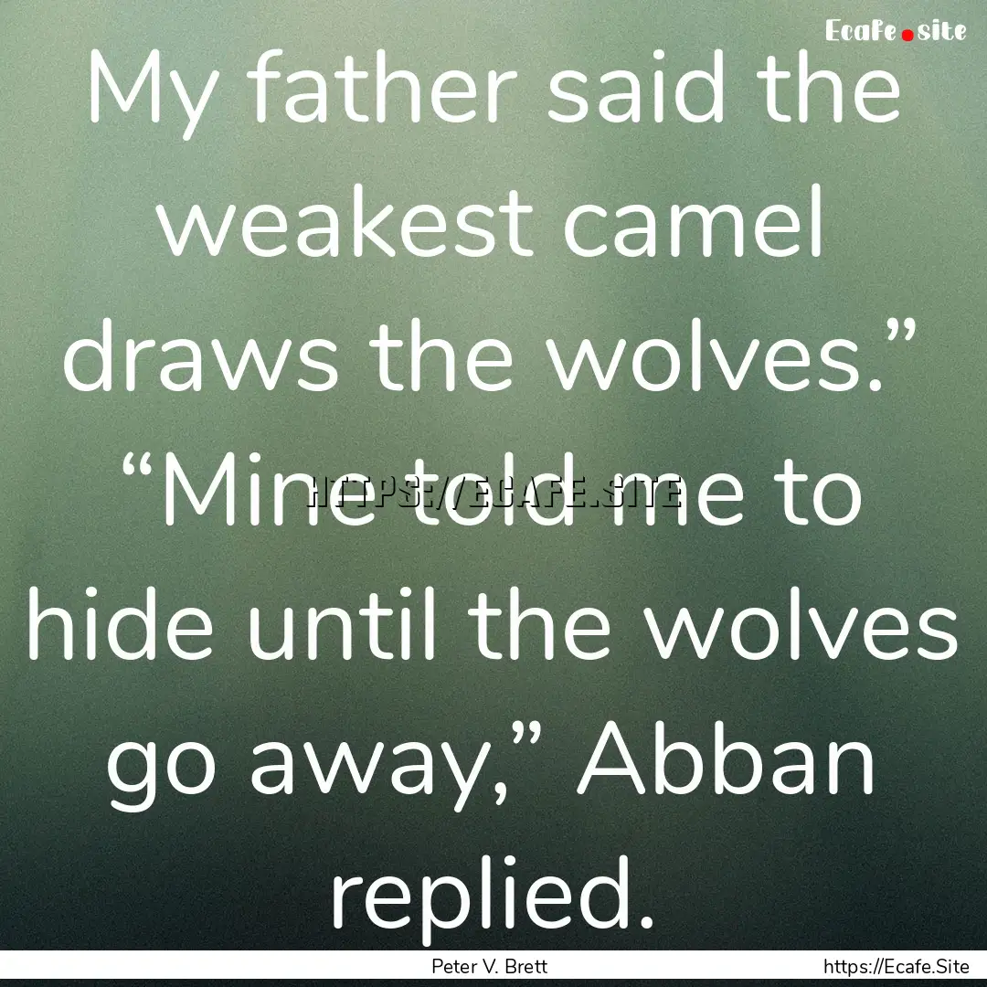 My father said the weakest camel draws the.... : Quote by Peter V. Brett