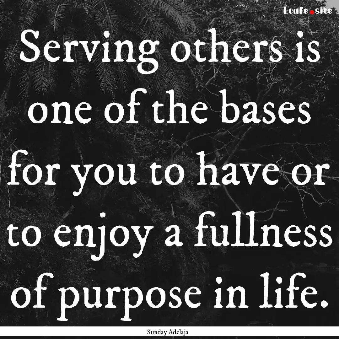 Serving others is one of the bases for you.... : Quote by Sunday Adelaja