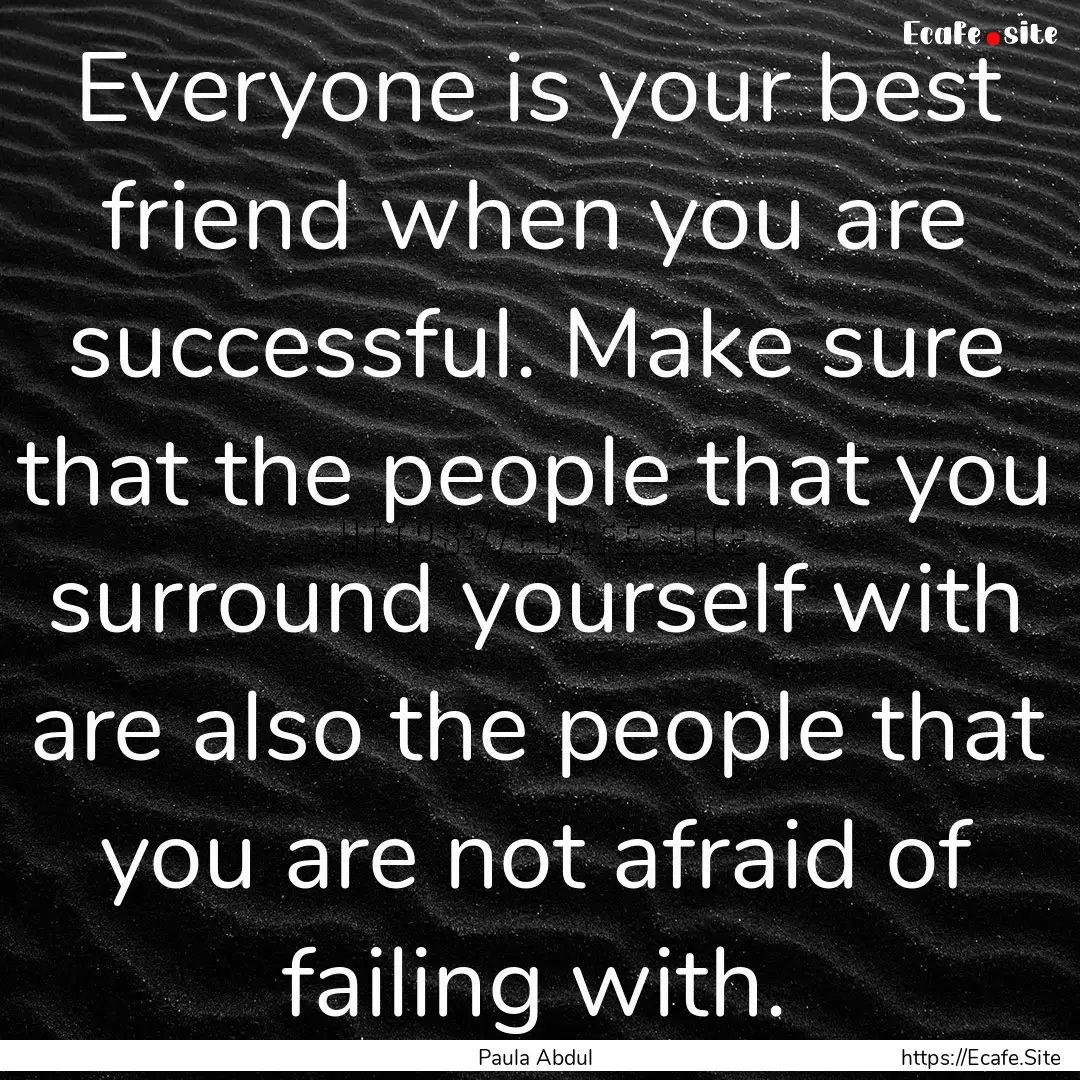 Everyone is your best friend when you are.... : Quote by Paula Abdul