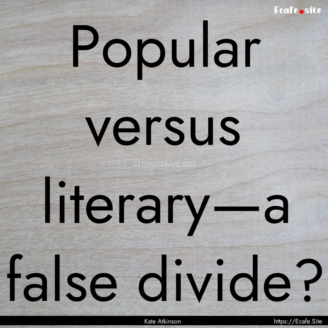 Popular versus literary—a false divide?.... : Quote by Kate Atkinson