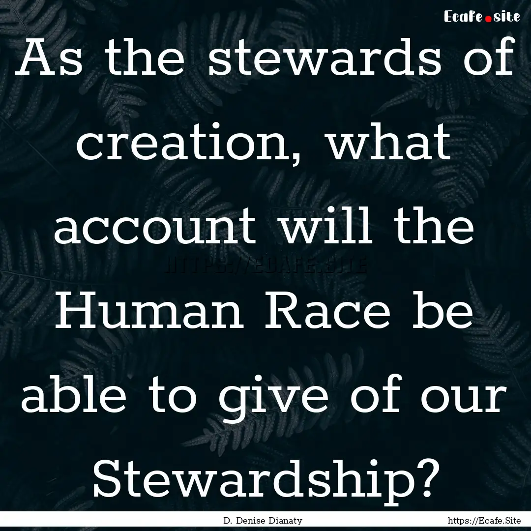 As the stewards of creation, what account.... : Quote by D. Denise Dianaty