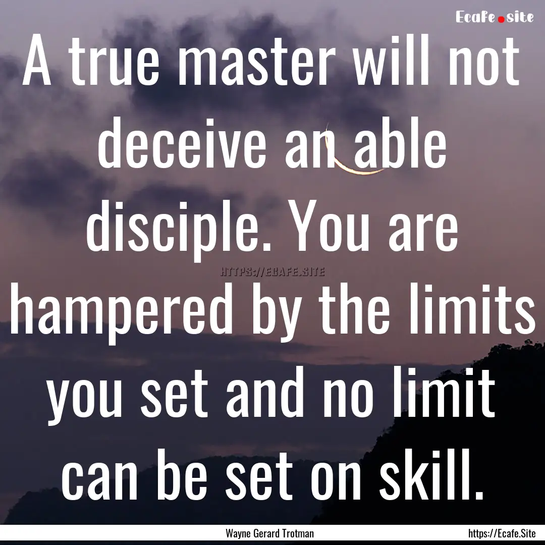 A true master will not deceive an able disciple..... : Quote by Wayne Gerard Trotman