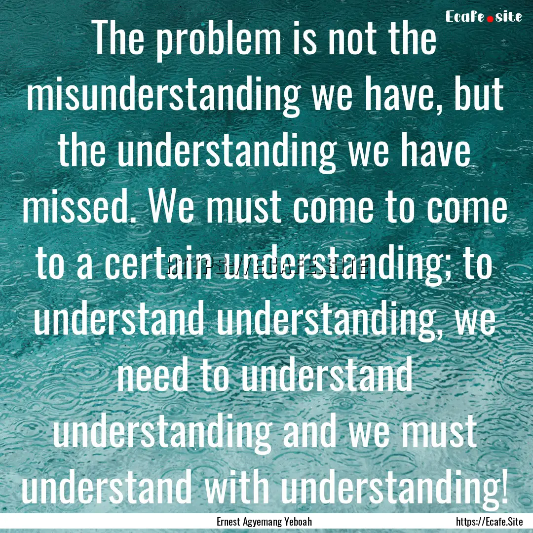 The problem is not the misunderstanding we.... : Quote by Ernest Agyemang Yeboah